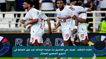 القناة الناقلة.. تعرف على تفاصيل بث مباراة الزمالك ضد غزل المحلة في الدوري المصري الممتاز